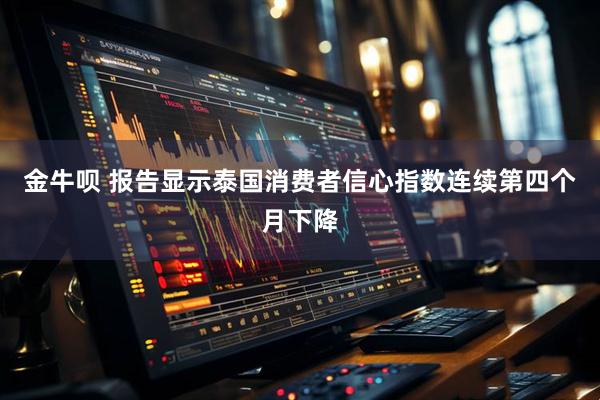 金牛呗 报告显示泰国消费者信心指数连续第四个月下降