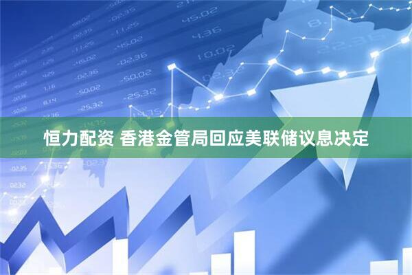 恒力配资 香港金管局回应美联储议息决定