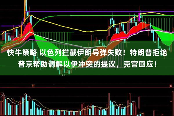 快牛策略 以色列拦截伊朗导弹失败！特朗普拒绝普京帮助调解以伊冲突的提议，克宫回应！