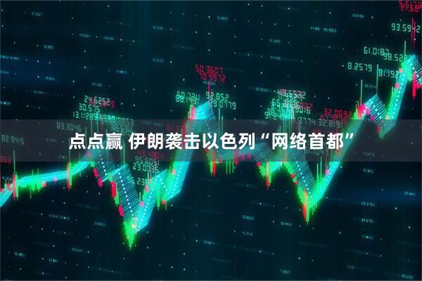 点点赢 伊朗袭击以色列“网络首都”