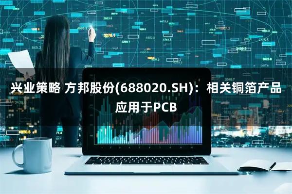 兴业策略 方邦股份(688020.SH)：相关铜箔产品应用于PCB
