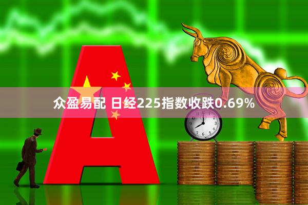 众盈易配 日经225指数收跌0.69%