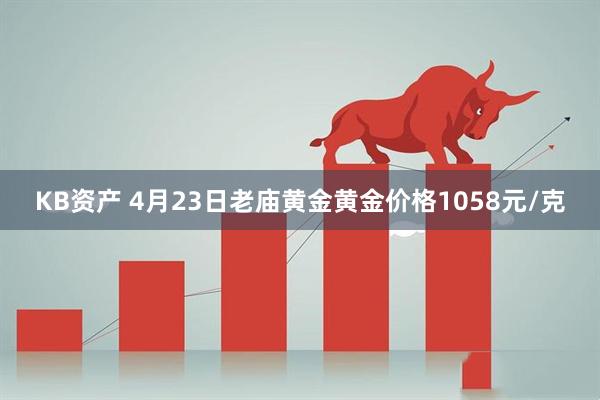 KB资产 4月23日老庙黄金黄金价格1058元/克