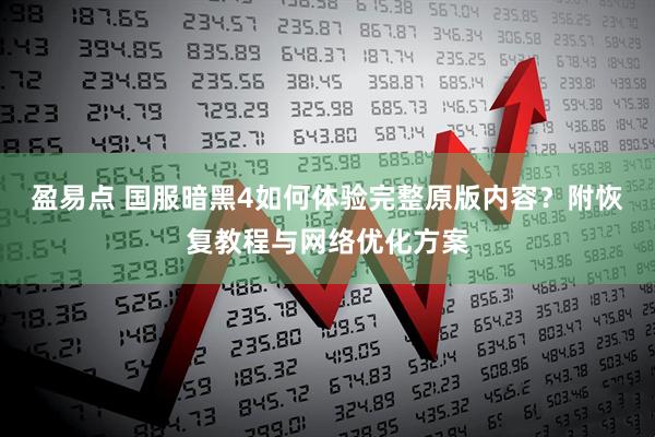 盈易点 国服暗黑4如何体验完整原版内容？附恢复教程与网络优化方案