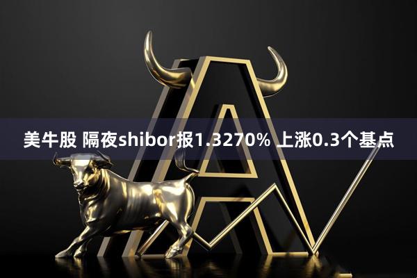 美牛股 隔夜shibor报1.3270% 上涨0.3个基点